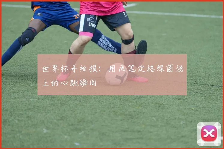 世界杯手绘报:用画笔定格绿茵场上的心跳瞬间