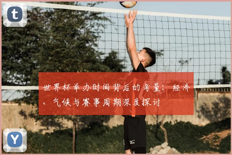 世界杯举办时间背后的考量：经济、气候与赛事周期深度探讨