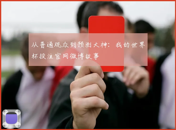 从普通观众到预测大神：我的世界杯投注官网微博故事