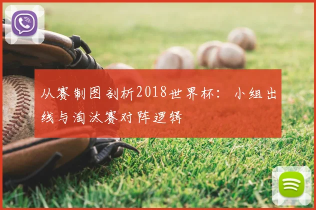 从赛制图剖析2018世界杯:小组出线与淘汰赛对阵逻辑