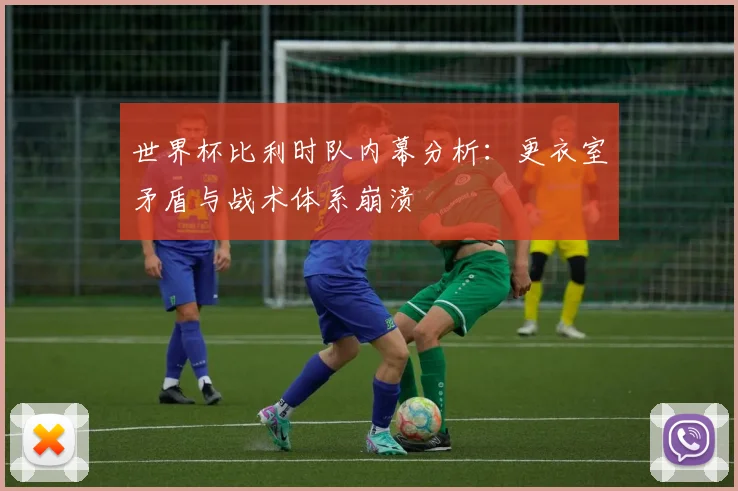 世界杯比利时队内幕分析:更衣室矛盾与战术体系崩溃