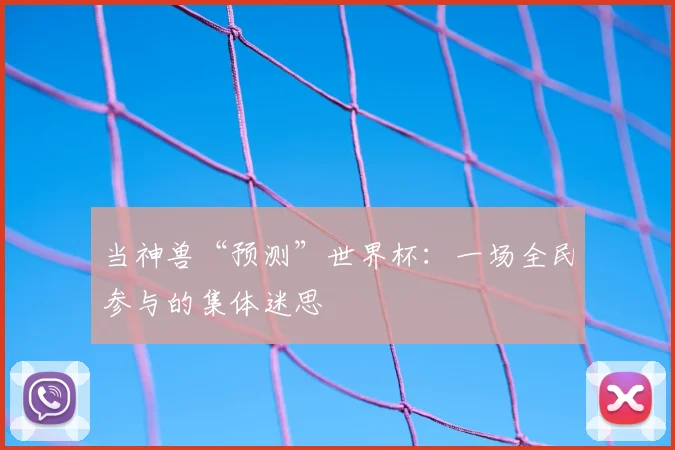 当神兽“预测”世界杯:一场全民参与的集体迷思