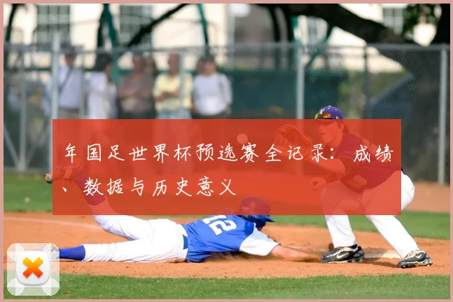 年国足世界杯预选赛全记录：成绩、数据与历史意义
