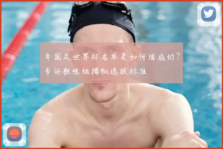 年国足世界杯名单是如何炼成的？专访教练组揭秘选拔标准