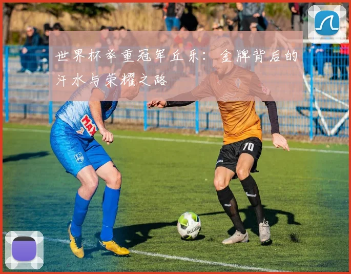 世界杯举重冠军丘乐：金牌背后的汗水与荣耀之路