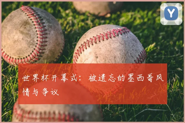 世界杯开幕式：被遗忘的墨西哥风情与争议