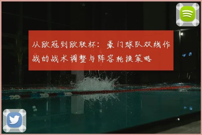 从欧冠到欧联杯：豪门球队双线作战的战术调整与阵容轮换策略