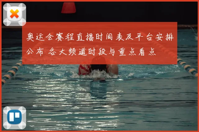 奥运会赛程直播时间表及平台安排公布 各大频道时段与重点看点