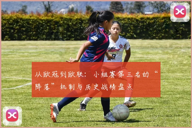 从欧冠到欧联:小组赛第三名的“降落”机制与历史战绩盘点