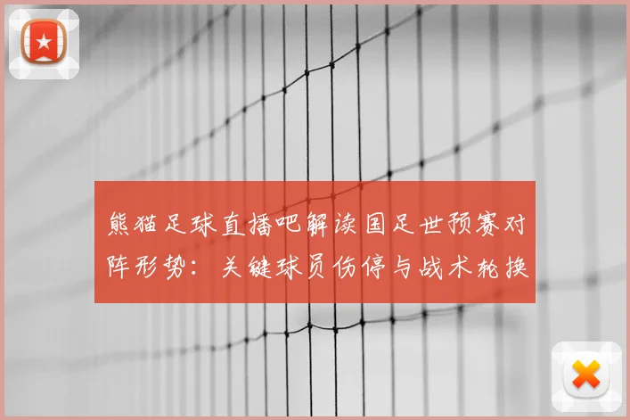 熊猫足球直播吧解读国足世预赛对阵形势：关键球员伤停与战术轮换影响