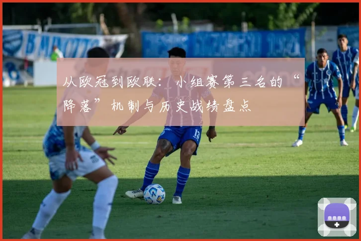从欧冠到欧联:小组赛第三名的“降落”机制与历史战绩盘点
