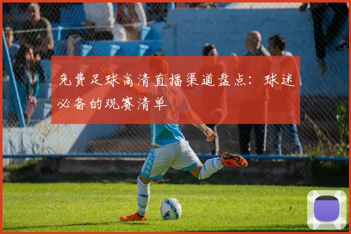 免费足球高清直播渠道盘点：球迷必备的观赛清单