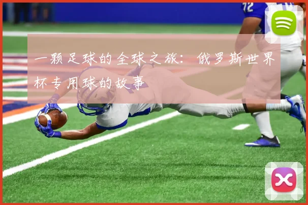 一颗足球的全球之旅：俄罗斯世界杯专用球的故事